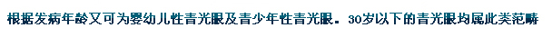 根據(jù)發(fā)病年齡又可為嬰幼兒性青光眼及青少年性青光眼。30歲以下的青光眼均屬此類范疇。