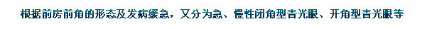 根據(jù)前房前角的形態(tài)及發(fā)病緩急，又分為急、慢性閉角型青光眼、開角型青光眼等。