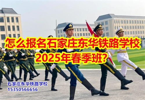 怎么報(bào)名石家莊東華鐵路學(xué)校2026年春季班？