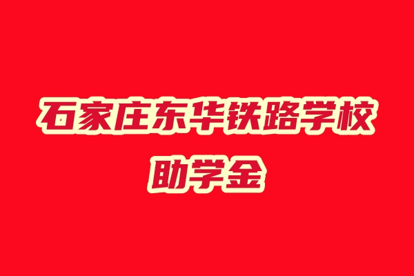石家莊東華鐵路中等專業(yè)學校助學金多少